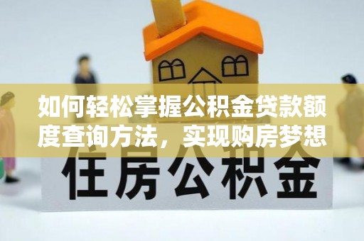 卓尼如何轻松掌握公积金贷款额度查询方法，实现购房梦想？