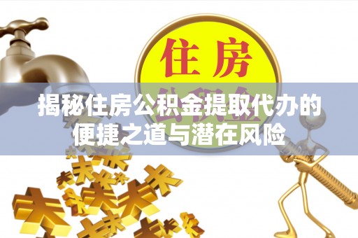 卓尼揭秘住房公积金提取代办的便捷之道与潜在风险