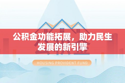 卓尼公积金功能拓展，助力民生发展的新引擎