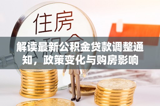 卓尼解读最新公积金贷款调整通知，政策变化与购房影响
