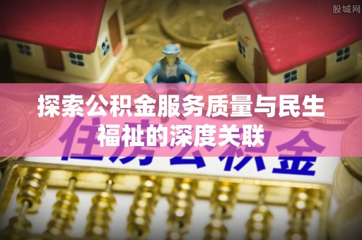 卓尼探索公积金服务质量与民生福祉的深度关联