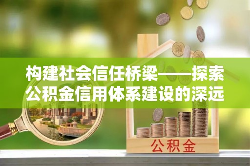 卓尼构建社会信任桥梁——探索公积金信用体系建设的深远意义