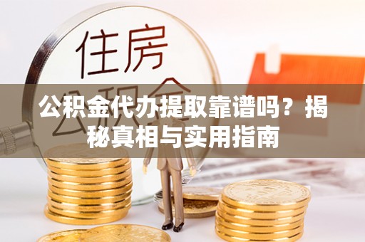 卓尼公积金代办提取靠谱吗？揭秘真相与实用指南