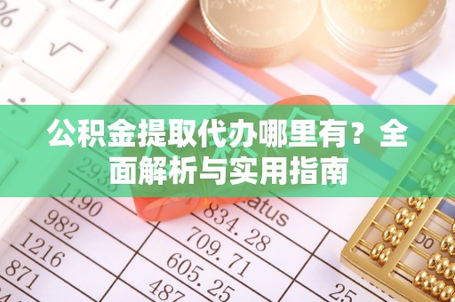 卓尼公积金提取代办哪里有？全面解析与实用指南