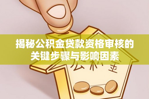 卓尼揭秘公积金贷款资格审核的关键步骤与影响因素