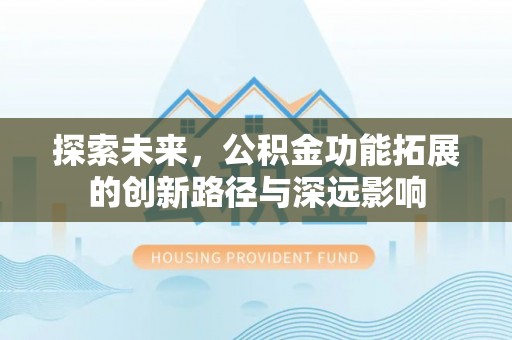 卓尼探索未来，公积金功能拓展的创新路径与深远影响
