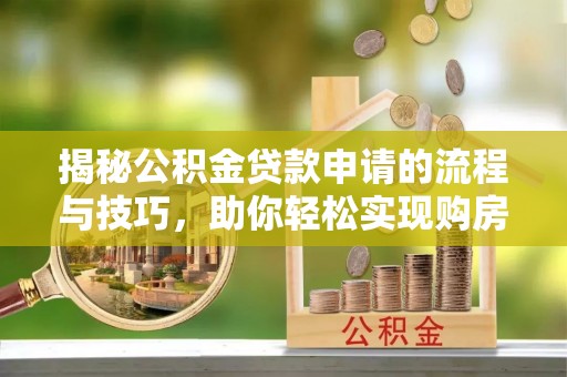 卓尼揭秘公积金贷款申请的流程与技巧，助你轻松实现购房梦