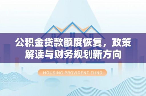 卓尼公积金贷款额度恢复，政策解读与财务规划新方向