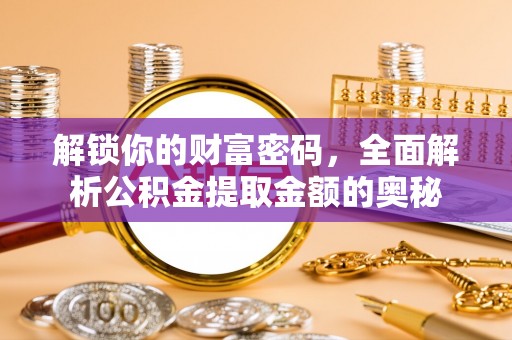 卓尼解锁你的财富密码，全面解析公积金提取金额的奥秘
