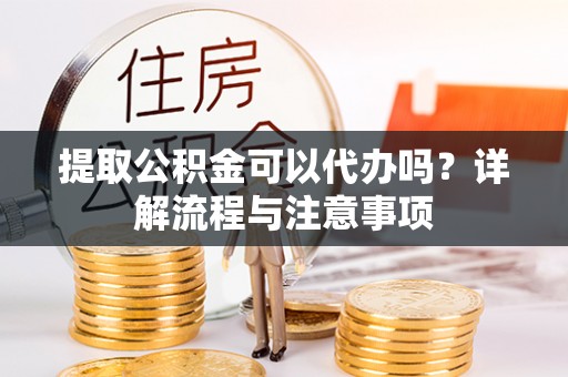 卓尼提取公积金可以代办吗？详解流程与注意事项