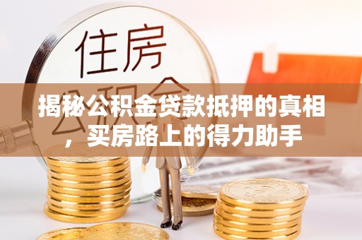 卓尼揭秘公积金贷款抵押的真相，买房路上的得力助手