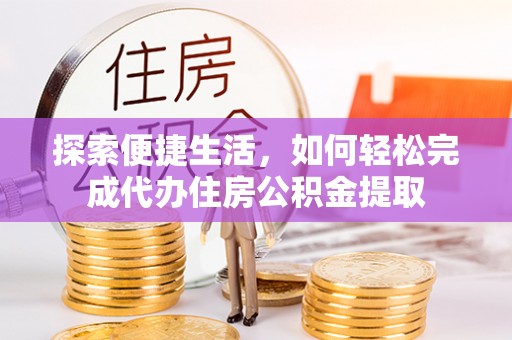 卓尼探索便捷生活，如何轻松完成代办住房公积金提取
