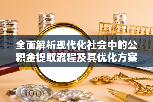 卓尼全面解析现代化社会中的公积金提取流程及其优化方案