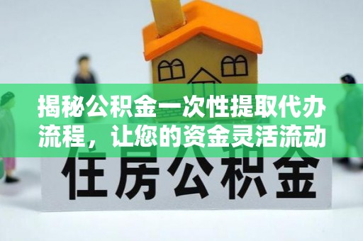 卓尼揭秘公积金一次性提取代办流程，让您的资金灵活流动