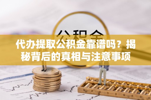卓尼代办提取公积金靠谱吗？揭秘背后的真相与注意事项