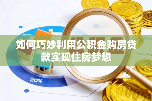 卓尼如何巧妙利用公积金购房贷款实现住房梦想