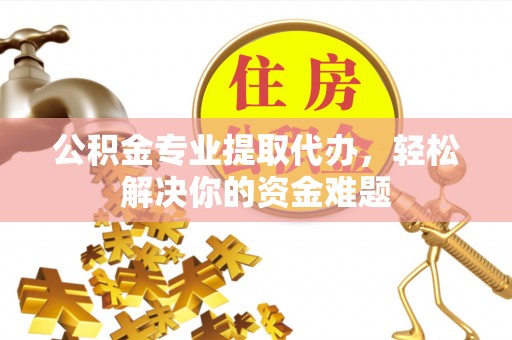 卓尼公积金专业提取代办，轻松解决你的资金难题