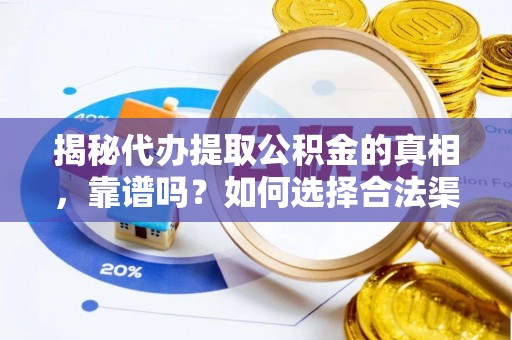 卓尼揭秘代办提取公积金的真相，靠谱吗？如何选择合法渠道