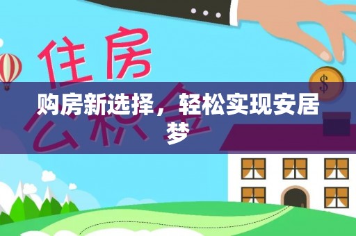 卓尼购房新选择，轻松实现安居梦