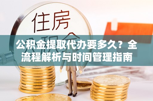 卓尼公积金提取代办要多久？全流程解析与时间管理指南