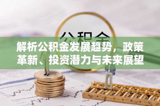 卓尼解析公积金发展趋势，政策革新、投资潜力与未来展望