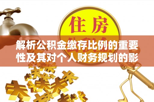 卓尼解析公积金缴存比例的重要性及其对个人财务规划的影响