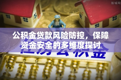 卓尼公积金贷款风险防控，保障资金安全的多维度探讨