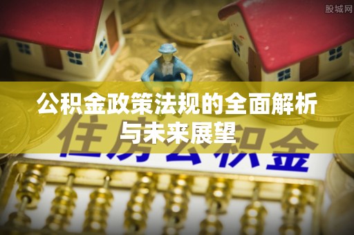 卓尼公积金政策法规的全面解析与未来展望