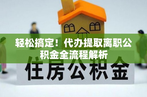 卓尼轻松搞定！代办提取离职公积金全流程解析