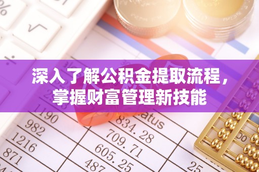 卓尼深入了解公积金提取流程，掌握财富管理新技能