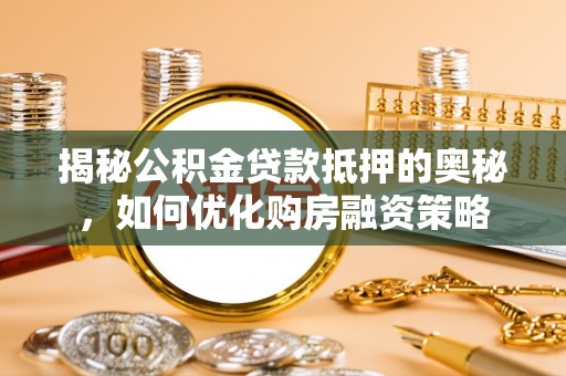 卓尼揭秘公积金贷款抵押的奥秘，如何优化购房融资策略