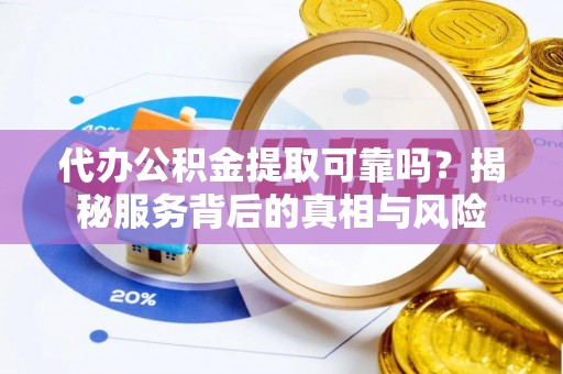 卓尼代办公积金提取可靠吗？揭秘服务背后的真相与风险