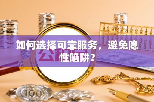 卓尼如何选择可靠服务，避免隐性陷阱？