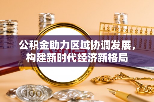 卓尼公积金助力区域协调发展，构建新时代经济新格局