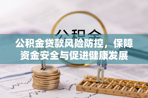 卓尼公积金贷款风险防控，保障资金安全与促进健康发展
