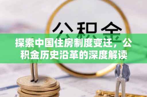 卓尼探索中国住房制度变迁，公积金历史沿革的深度解读