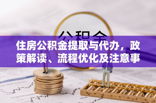 卓尼住房公积金提取与代办，政策解读、流程优化及注意事项