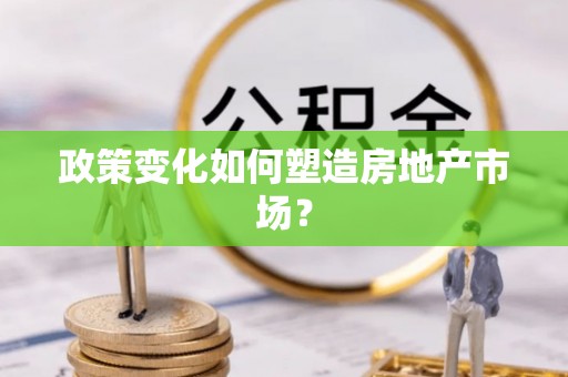卓尼政策变化如何塑造房地产市场？