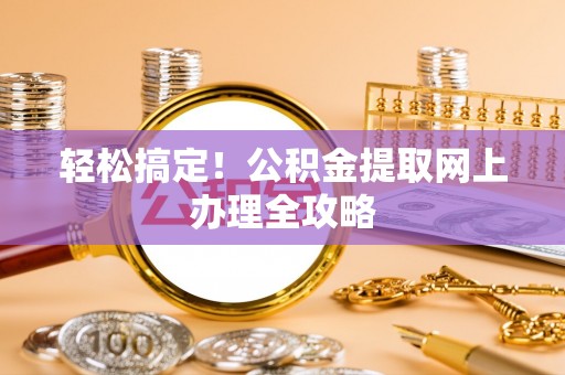 卓尼轻松搞定！公积金提取网上办理全攻略
