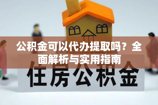 卓尼公积金可以代办提取吗？全面解析与实用指南