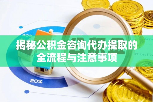 卓尼揭秘公积金咨询代办提取的全流程与注意事项