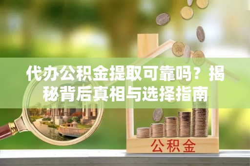卓尼代办公积金提取可靠吗？揭秘背后真相与选择指南