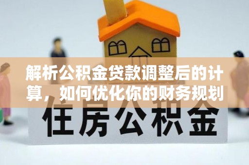 卓尼解析公积金贷款调整后的计算，如何优化你的财务规划