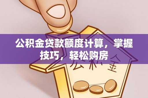 卓尼公积金贷款额度计算，掌握技巧，轻松购房