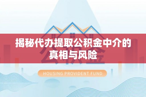 卓尼揭秘代办提取公积金中介的真相与风险