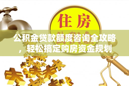 卓尼公积金贷款额度咨询全攻略，轻松搞定购房资金规划