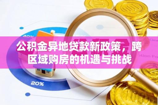 卓尼公积金异地贷款新政策，跨区域购房的机遇与挑战