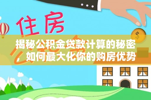 卓尼揭秘公积金贷款计算的秘密，如何最大化你的购房优势