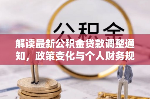 卓尼解读最新公积金贷款调整通知，政策变化与个人财务规划