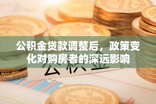 卓尼公积金贷款调整后，政策变化对购房者的深远影响